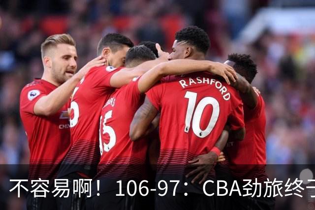 不容易啊！106-97：CBA劲旅终于赢了终结连败、首胜本土后卫27分