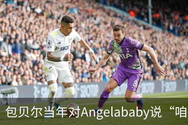 包贝尔当年对Angelababy说“咱俩接吻吧”，被拒后还不停，如今酒店视频放出，黄晓明当年为什么没追究？