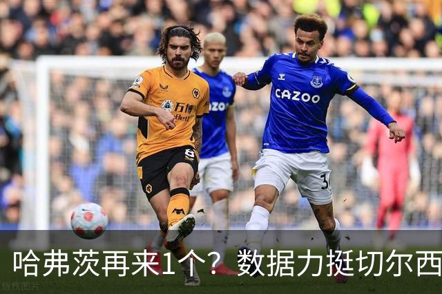 哈弗茨再来1个？数据力挺切尔西双杀进欧冠8强