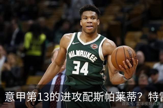 意甲第13的进攻配斯帕莱蒂?特雷维萨尼点名尤文引援